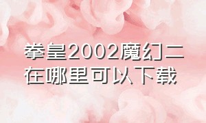 拳皇2002魔幻二在哪里可以下载