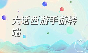 大话西游手游转端（大话西游手游客户端分享）