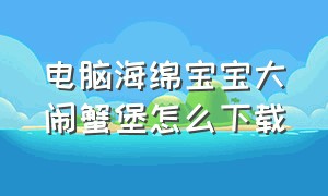 电脑海绵宝宝大闹蟹堡怎么下载