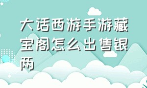 大话西游手游藏宝阁怎么出售银两