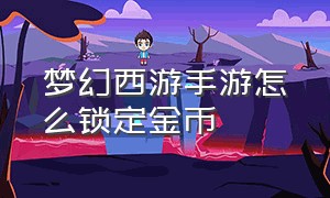 梦幻西游手游怎么锁定金币（梦幻西游手游金币怎么加锁）