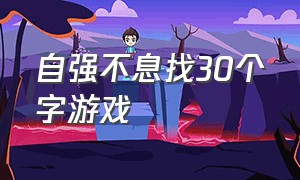 自强不息找30个字游戏（100个文字游戏大全）