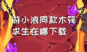 游小浪同款木筏求生在哪下载