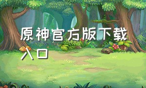 原神官方版下载入口（原神官方下载入口在哪里最新版）