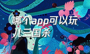 哪个app可以玩儿三国杀