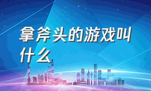 拿斧头的游戏叫什么