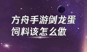 方舟手游剑龙蛋饲料该怎么做