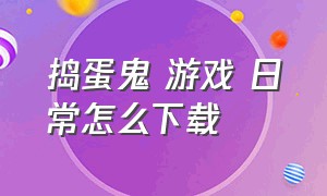 捣蛋鬼 游戏 日常怎么下载