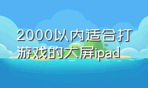 2000以内适合打游戏的大屏ipad