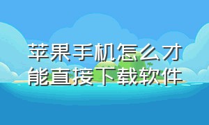 苹果手机怎么才能直接下载软件