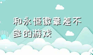 和永恒徽章差不多的游戏