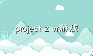 project z vr游戏