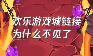 欢乐游戏城链接为什么不见了