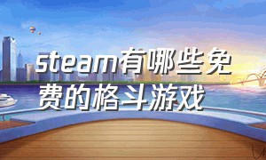 steam有哪些免费的格斗游戏（steam十大格斗游戏排行）