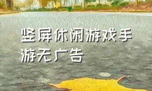 竖屏休闲游戏手游无广告