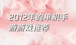 2012年的单机手游游戏推荐（2012年的单机手游游戏推荐大全）