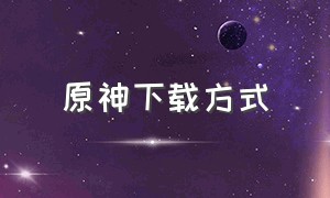 原神下载方式（原神下载正确方法）