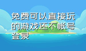 免费可以直接玩的游戏还不帐号登录