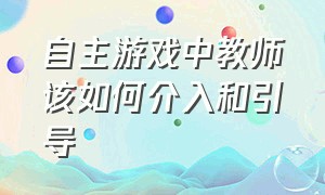 自主游戏中教师该如何介入和引导