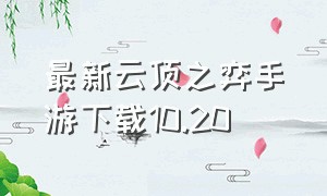 最新云顶之弈手游下载10.20（云顶之奕手游10.20下载）