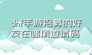 dnf手游招募的好友在哪填邀请码