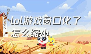 lol游戏窗口化了怎么缩小