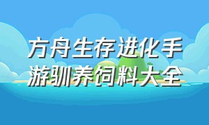 方舟生存进化手游驯养饲料大全