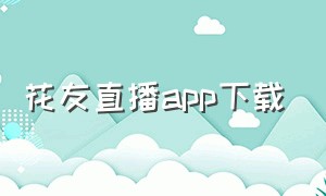 花友直播app下载（花间直播app下载ios版）