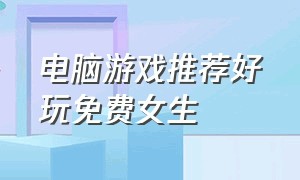 电脑游戏推荐好玩免费女生