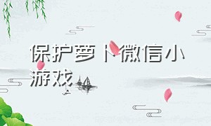 保护萝卜微信小游戏（微信小程序游戏保卫萝卜）