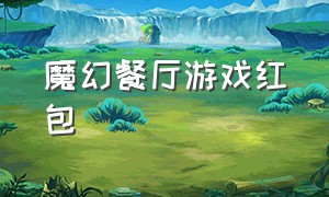 魔幻餐厅游戏红包（魔幻餐厅红包版）