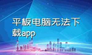 平板电脑无法下载app