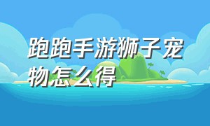 跑跑手游狮子宠物怎么得