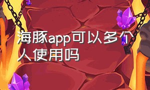 海豚app可以多个人使用吗