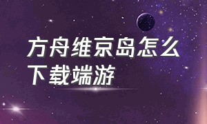 方舟维京岛怎么下载端游（方舟端游维京怎么去平行世界）