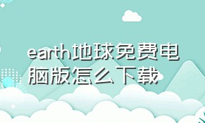 earth地球免费电脑版怎么下载