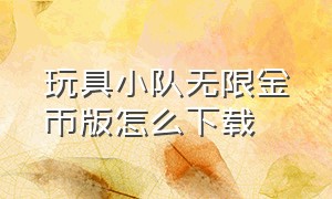 玩具小队无限金币版怎么下载