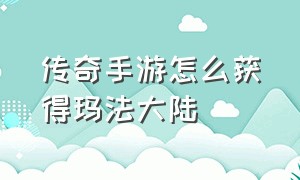 传奇手游怎么获得玛法大陆