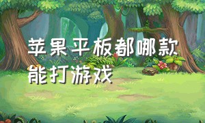 苹果平板都哪款能打游戏