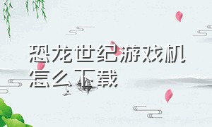 恐龙世纪游戏机怎么下载