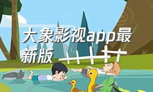 大象影视app最新版（大象影视app下载旧版）