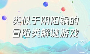 类似于阴阳锅的冒险类解谜游戏