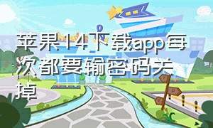 苹果14下载app每次都要输密码关掉