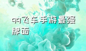 qq飞车手游最强牌面（qq飞车手游平民最强排行）