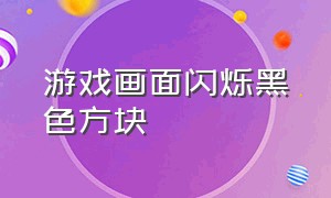 游戏画面闪烁黑色方块