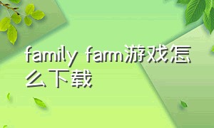 family farm游戏怎么下载（familystyle游戏下载ios）