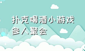 扑克喝酒小游戏多人聚会