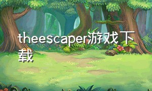 theescaper游戏下载（escapegame游戏下载）
