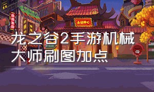 龙之谷2手游机械大师刷图加点