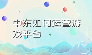 中东如何运营游戏平台